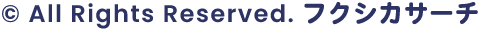 All Rights Reserved. フクシカサーチ
