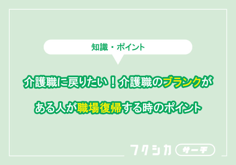 介護職に戻りたい!介護職のブランクがある人が職場復帰する時のポイント