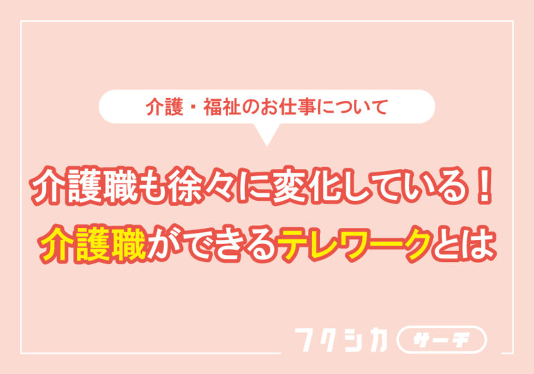 介護職も徐々に変化している!介護職ができるテレワークとは