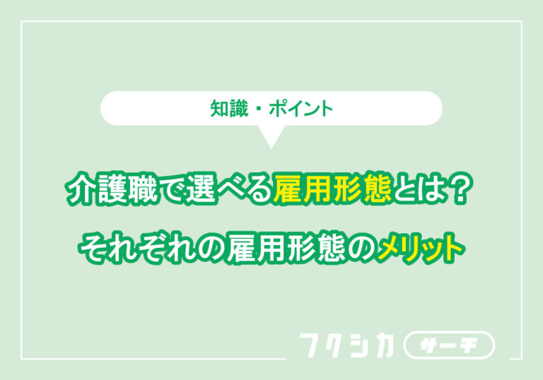 介護職で選べる雇用形態とは?それぞれの雇用形態のメリット