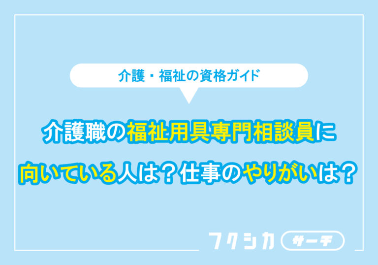 介護職の福祉用具専門相談員に向いている人は？仕事のやりがいは？