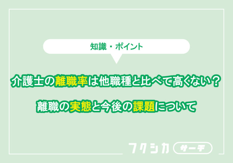 介護士の離職率は他職種と比べて高くない?離職の実態と今後の課題について