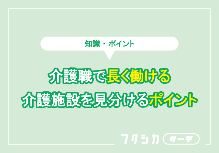 介護職で長く働ける介護施設を見分けるポイント