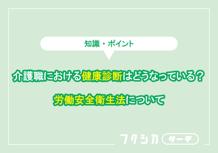 介護職における健康診断はどうなっている？労働安全衛生法について
