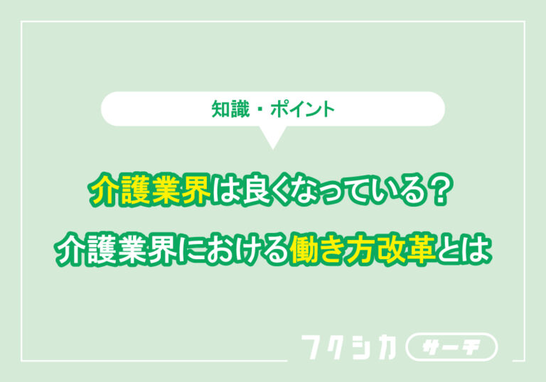 介護業界は良くなっている?介護業界における働き方改革とは
