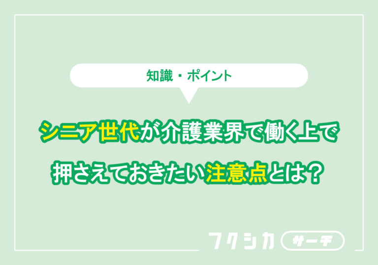 シニア世代が介護業界で働く上で押さえておきたい注意点とは？