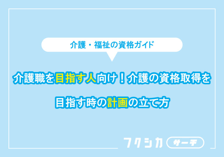介護職を目指す人向け！介護の資格取得を目指す時の計画の立て方
