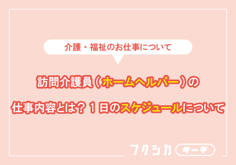 訪問介護員(ホームヘルパー)の仕事内容とは？1日のスケジュールについて