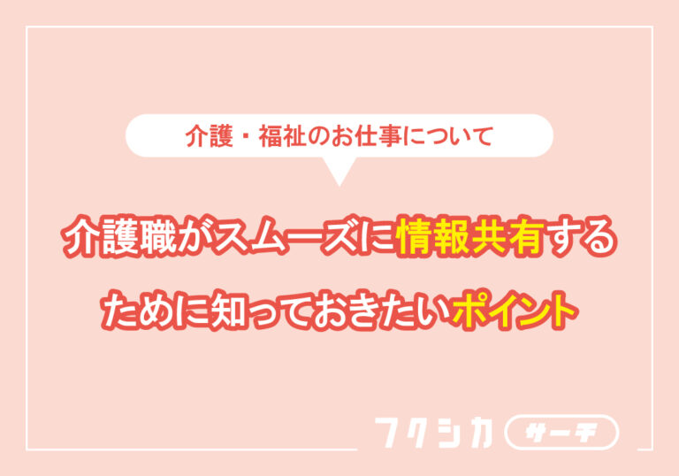 介護職がスムーズに情報共有するために知っておきたいポイント