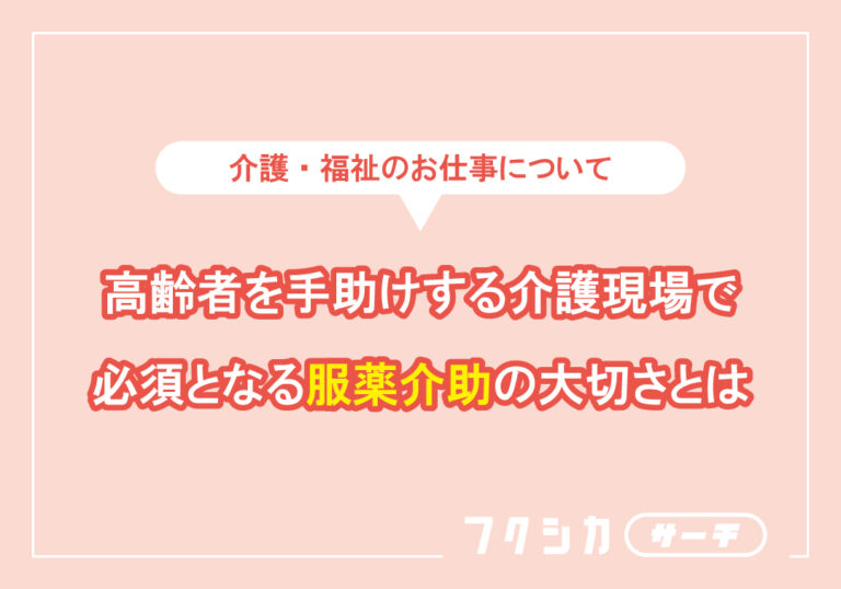 高齢者を手助けする介護現場で必須となる服薬介助の大切さとは