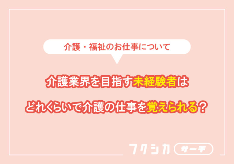 介護業界を目指す未経験者はどれくらいで介護の仕事を覚えられる?