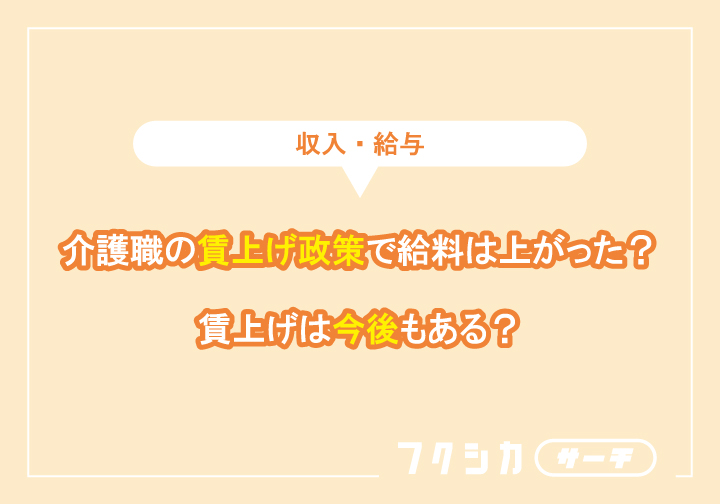 介護職の賃上げ政策で給料は上がった?賃上げは今後もある?