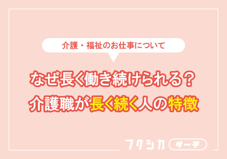 なぜ長く働き続けられる?介護職が長く続く人の特徴