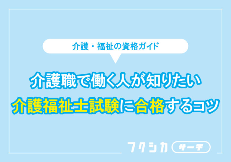 介護職で働く人が知りたい介護福祉士試験に合格するコツ