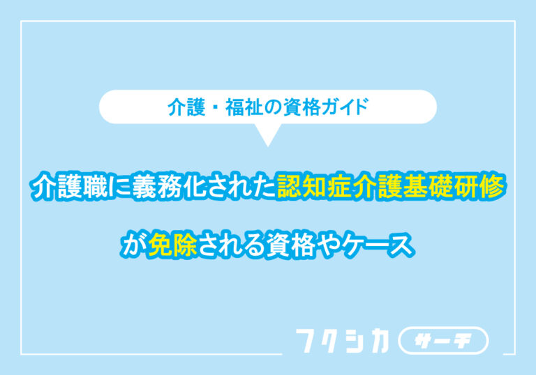 介護職に義務化された認知症介護基礎研修が免除される資格やケース