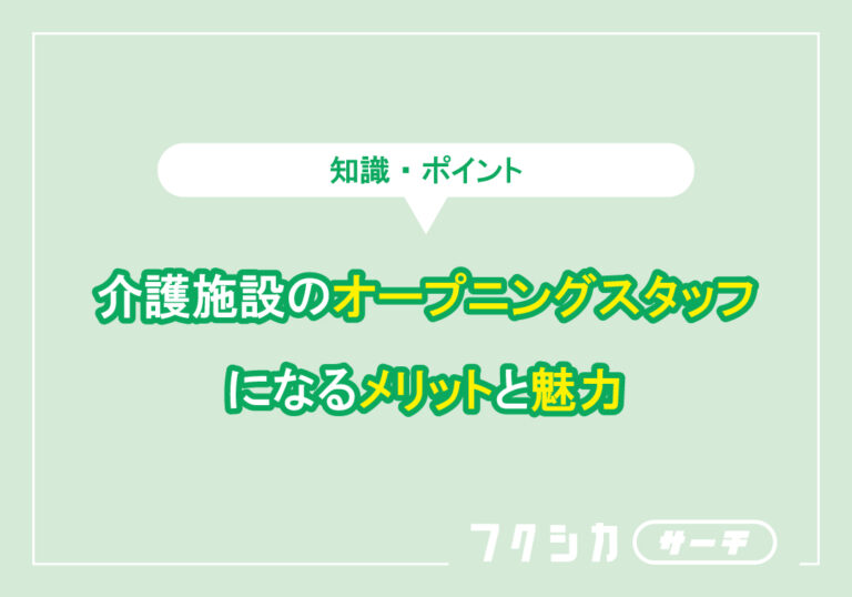 介護施設のオープニングスタッフになるメリットと魅力