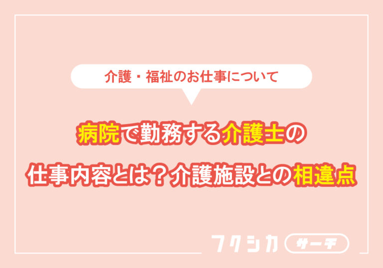 病院で勤務する介護士の仕事内容とは？介護施設との相違点