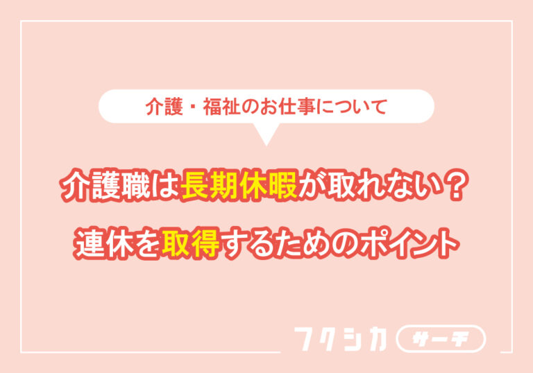 介護職は長期休暇が取れない？連休を取得するためのポイント
