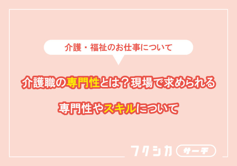 介護職の専門性とは？現場で求められる専門性やスキルについて