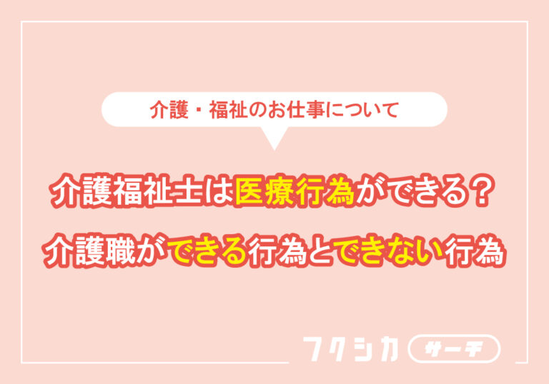 介護福祉士は医療行為ができる？介護職ができる行為とできない行為