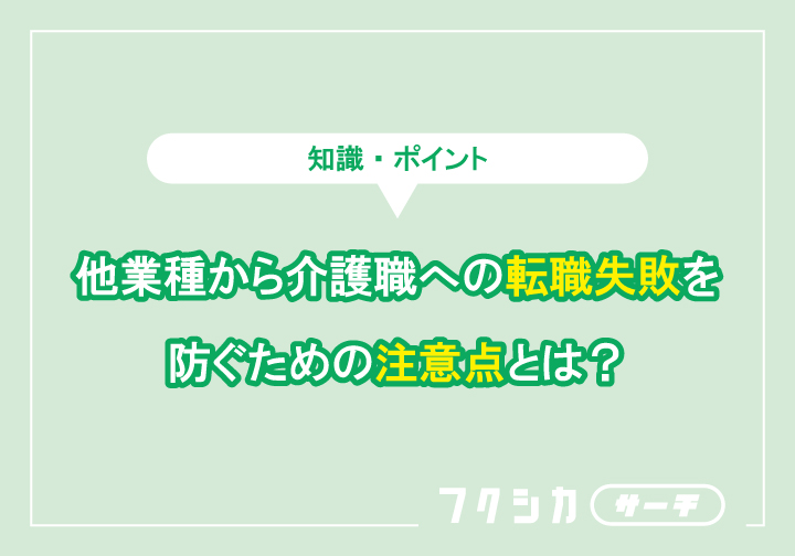 介護職の転職失敗を防ぐための注意点とは？