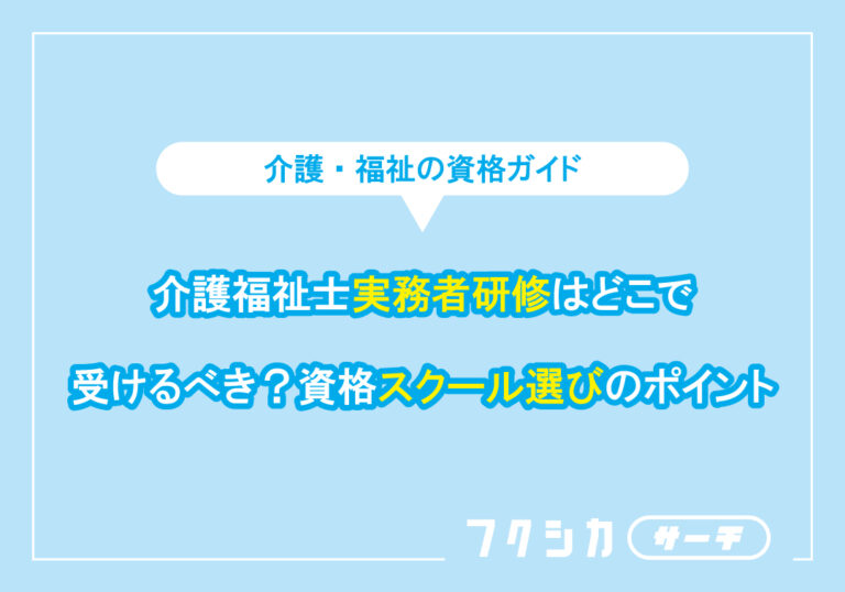 介護福祉士実務者研修はどこで受けるべき？資格スクール選びのポイント