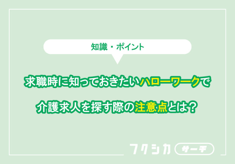 求職時に知っておきたいハローワークで介護求人を探す際の注意点とは？