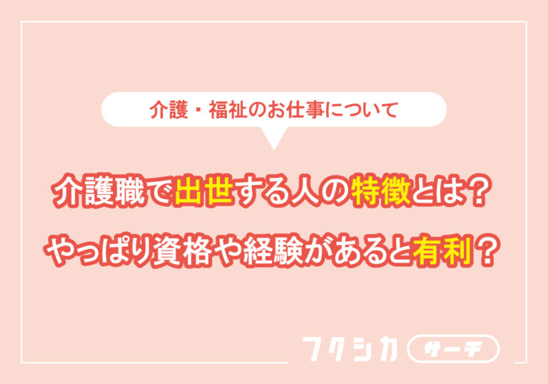 介護職で出世する人の特徴とは？やっぱり資格や経験があると有利？