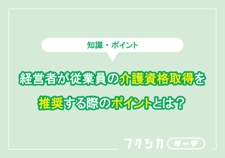 経営者が従業員の介護の資格取得を推奨する際のポイントとは？