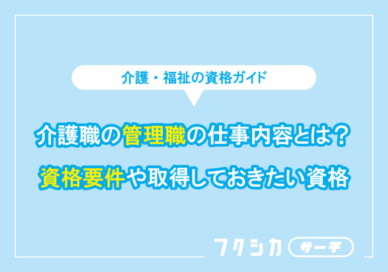 介護職の管理職の仕事内容とは?資格要件や取得しておきたい資格