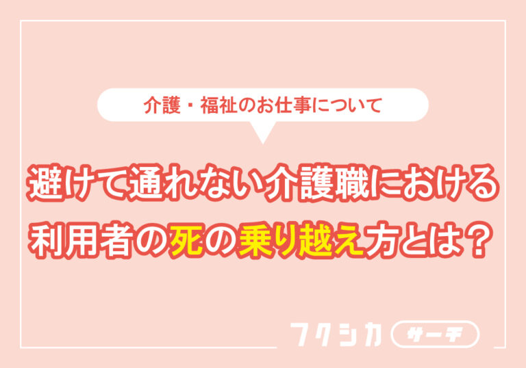 避けて通れない介護職における利用者の死の乗り越え方とは？