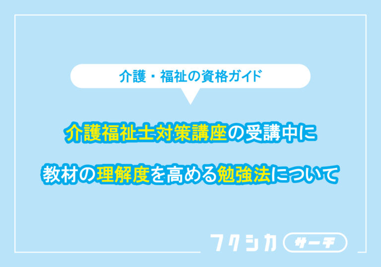 介護福祉士対策講座の受講中に教材の理解度を高める勉強法について