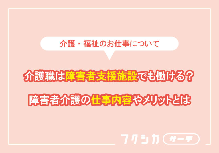 介護職は障害者支援施設でも働ける?障害者介護の仕事内容やメリットとは