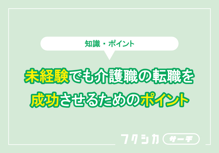 未経験でも介護職の転職を成功させるためのポイント