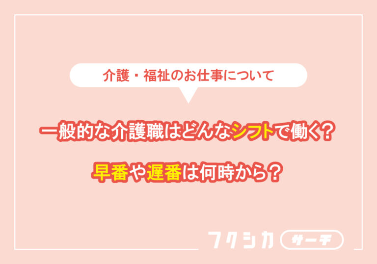 一般的な介護職はどんなシフトで働く?早番や遅番は何時から?