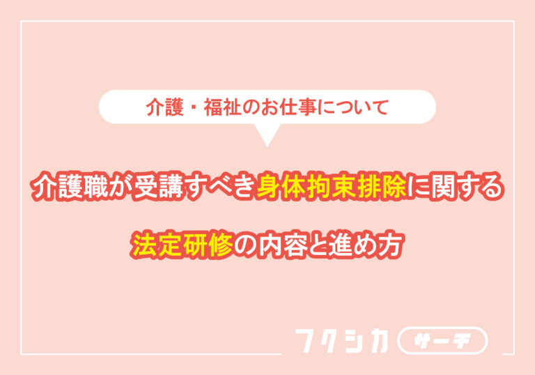 介護職が受講すべき身体拘束排除に関する法定研修の内容と進め方