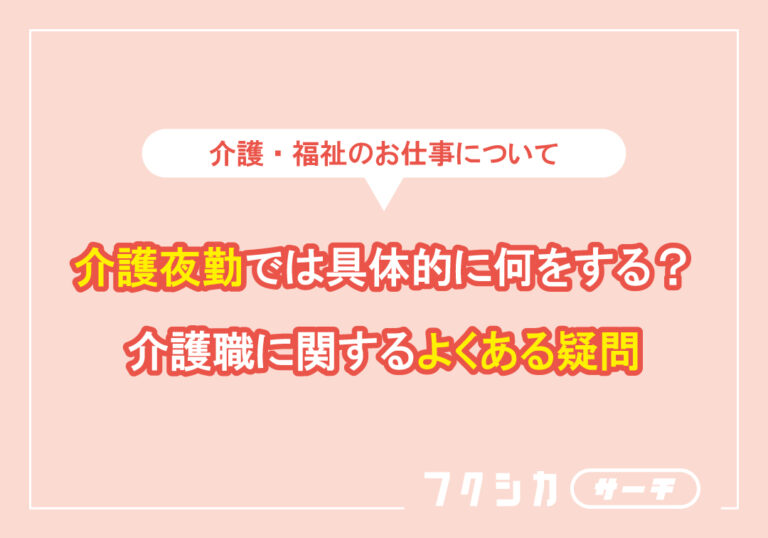 介護夜勤では具体的に何をする?介護職に関するよくある疑問