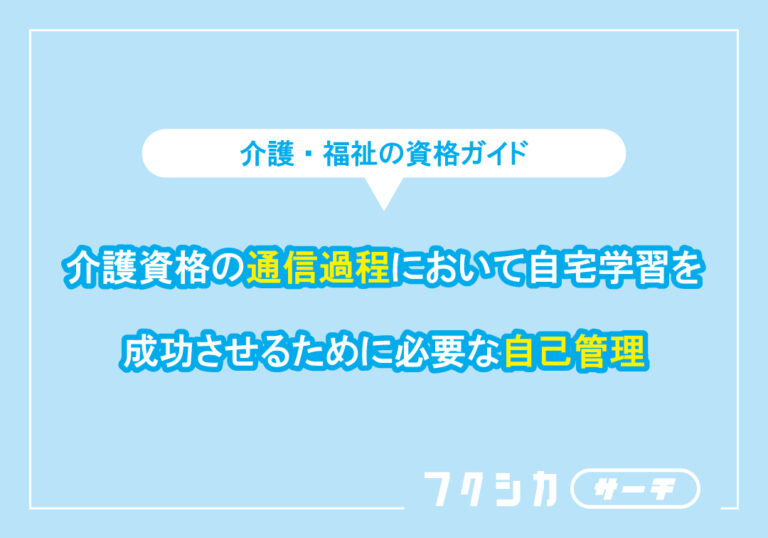 介護資格の通信過程において自宅学習を成功させるために必要な自己管理