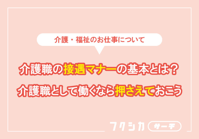 介護職の接遇マナーの基本とは？介護職として働くなら押さえておこう