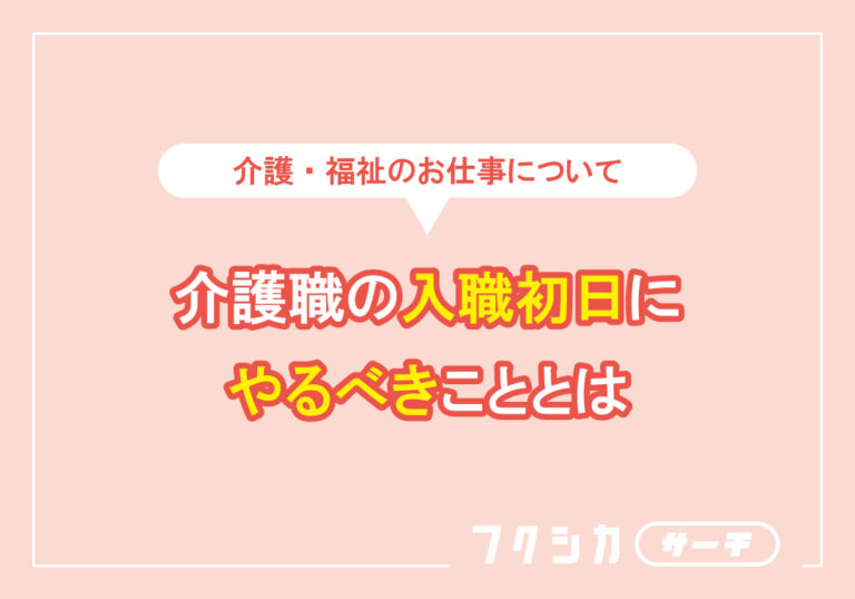 介護職の入職初日にやるべきこととは