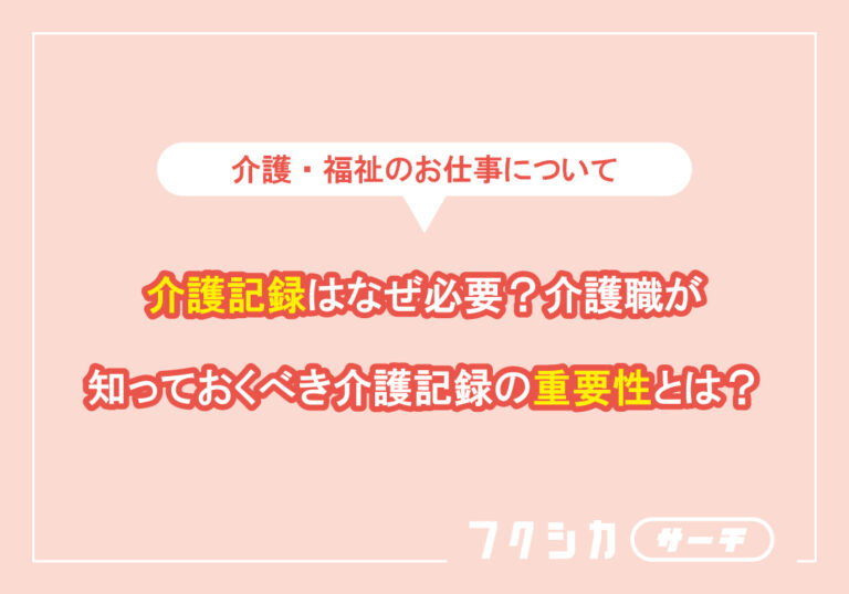 介護記録はなぜ必要?介護職が知っておくべき介護記録の重要性とは?