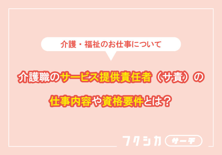 介護職のサービス提供責任者（サ責）の仕事内容や資格要件とは？