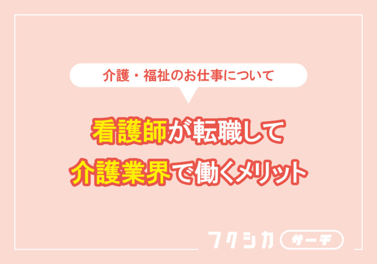 看護師が転職して介護業界で働くメリット