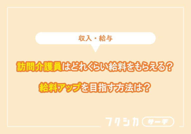 訪問介護員はどれくらい給料をもらえる?給料アップを目指す方法は?