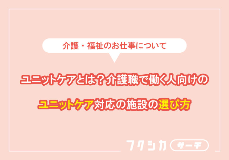 ユニットケアとは？介護職で働く人向けのユニットケア対応の施設の選び方