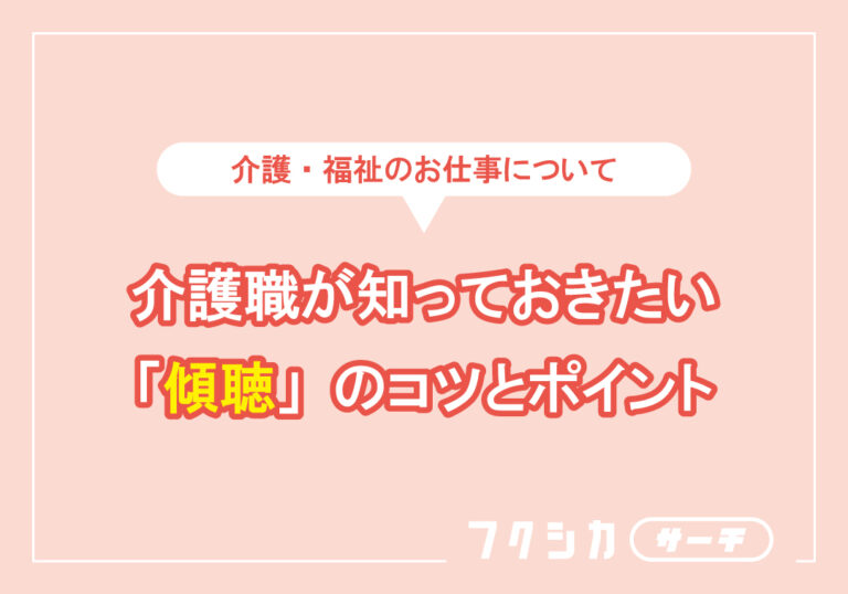 介護職が知っておきたい「傾聴」のコツとポイント