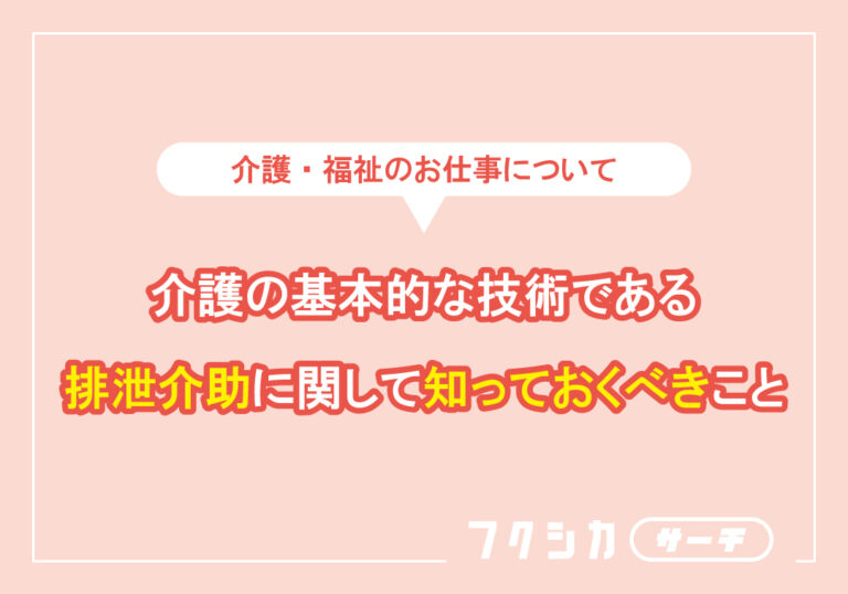 介護の基本的な技術である排泄介助に関して知っておくべきこと