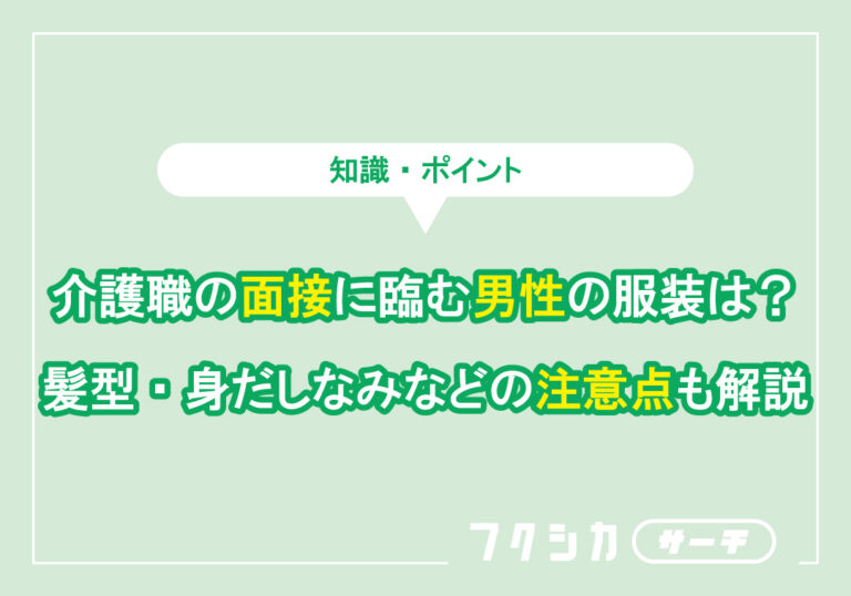 介護職の面接に臨む男性の服装は?髪型・身だしなみなどの注意点も解説