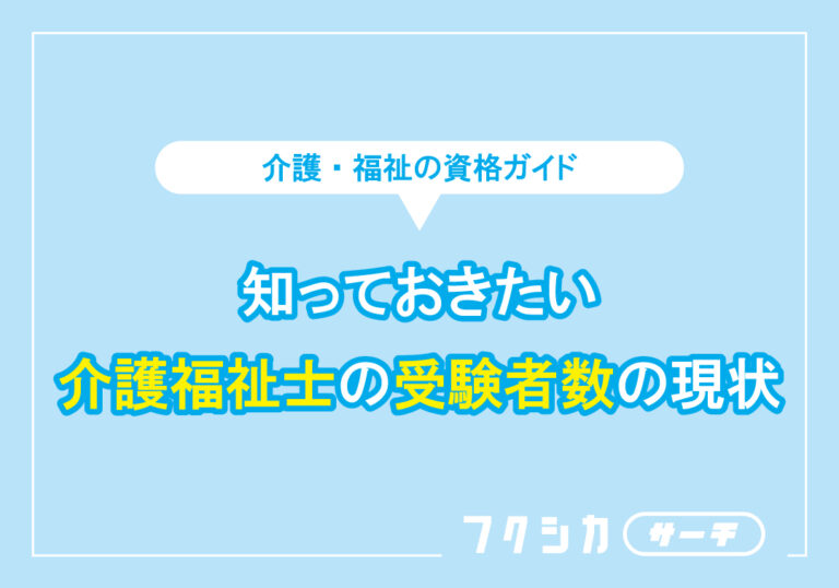 知っておきたい介護福祉士の受験者数の現状