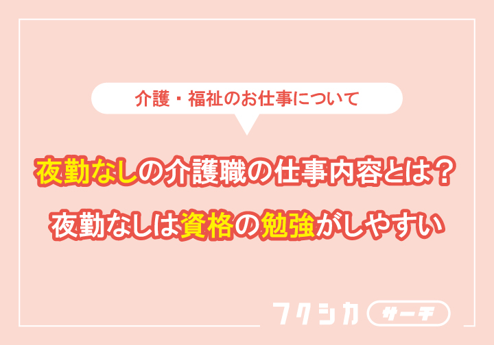 夜勤なしの介護職の仕事内容とは?夜勤なしは資格の勉強がしやすい